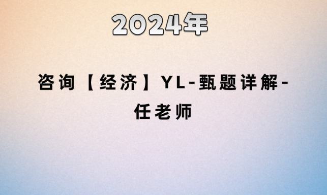 2024年咨询【经济】YL-甄题详解-任老师