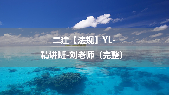 刘老师2025年二级建造师【法规】YL-精讲班百度云网盘下载-（完整）