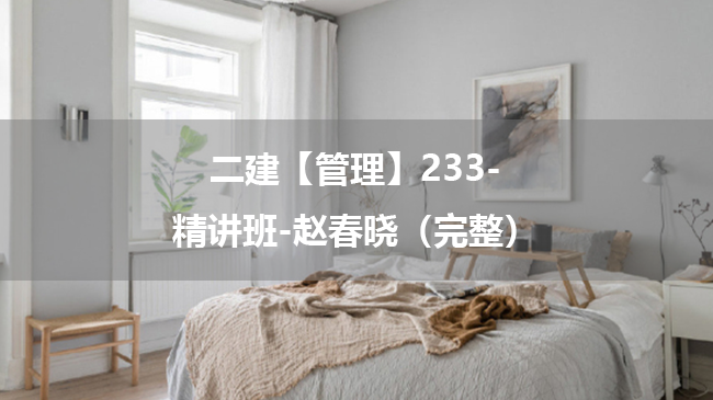 赵春晓2025年二级建造师【管理】233-精讲班百度云网盘下载-（完整）