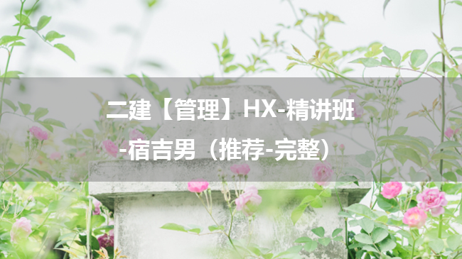 宿吉男2025年二级建造师【管理】HX-精讲班百度云网盘下载（推荐-完整）