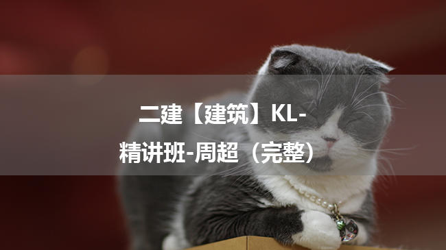 周超2025年二级建造师【建筑】KL-精讲班百度云网盘下载-（完整）